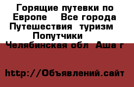 Горящие путевки по Европе! - Все города Путешествия, туризм » Попутчики   . Челябинская обл.,Аша г.